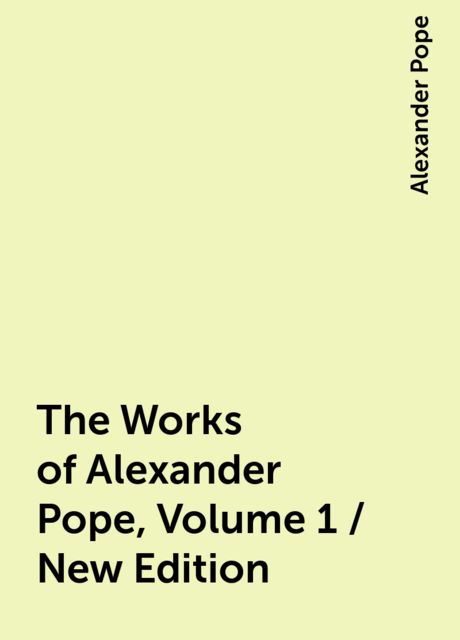The Works of Alexander Pope, Volume 1 / New Edition, Alexander Pope