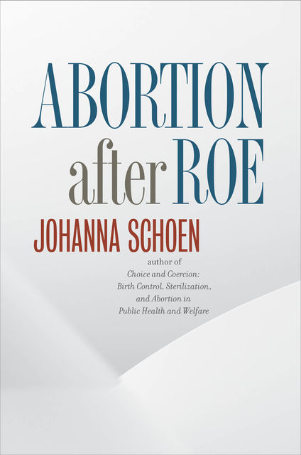 Abortion after Roe, Johanna Schoen