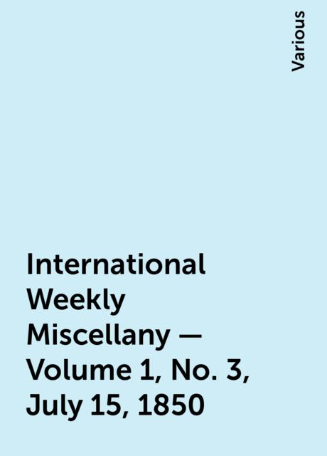 International Weekly Miscellany — Volume 1, No. 3, July 15, 1850, Various