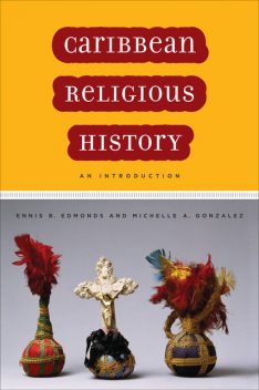 Caribbean Religious History, Michelle A.Gonzalez, Ennis B.Edmonds