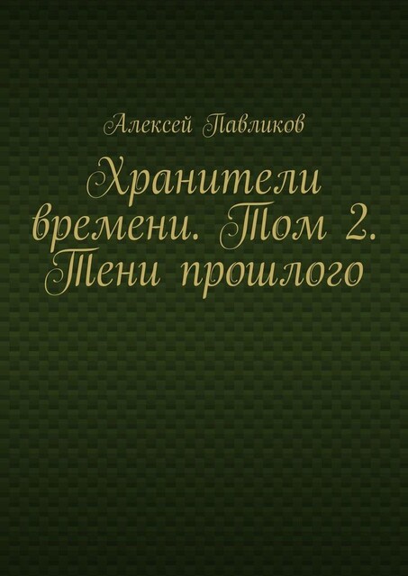 Хранители времени. Том 2. Тени прошлого, Алексей Павликов