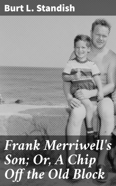 Frank Merriwell's Son; Or, A Chip Off the Old Block, Burt L.Standish