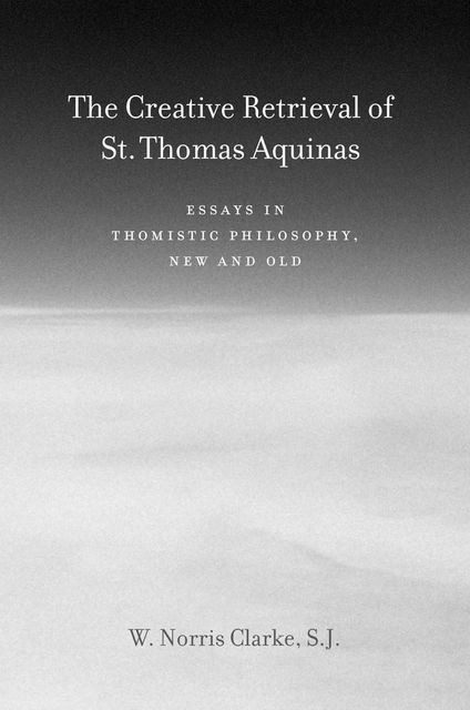 The Creative Retrieval of Saint Thomas Aquinas, S.J., W. Norris Clarke