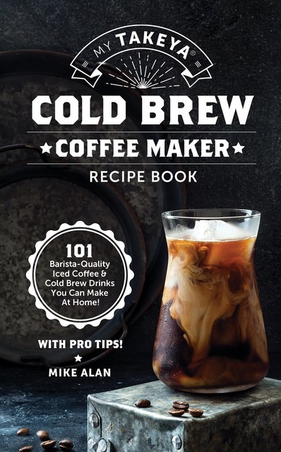 My Takeya Cold Brew Coffee Maker Recipe Book, Mike Alan