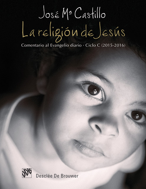 La religión de Jesús. Comentario al Evangelio diario. Ciclo C (2015–2016), José María Castillo Sánchez