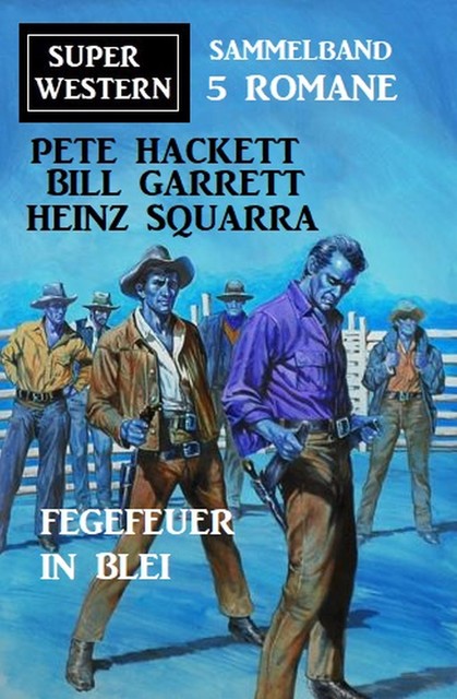 Fegefeuer in Blei: Super Western Sammelband 5 Romane, Pete Hackett, Heinz Squarra, Bill Garrett