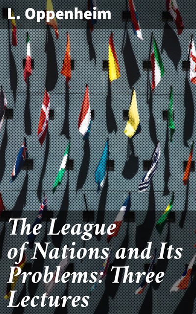 The League of Nations and Its Problems: Three Lectures, L.Oppenheim