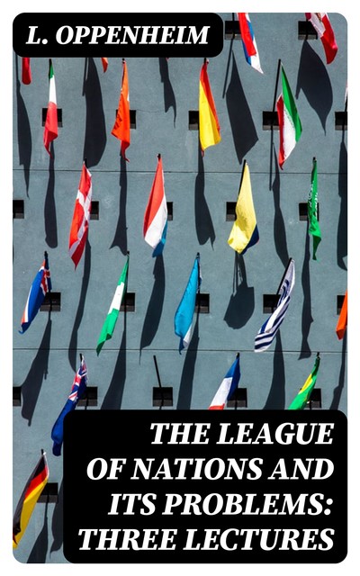 The League of Nations and Its Problems: Three Lectures, L.Oppenheim