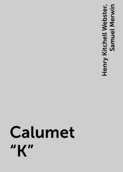 Calumet «K», Henry Kitchell Webster, Samuel Merwin