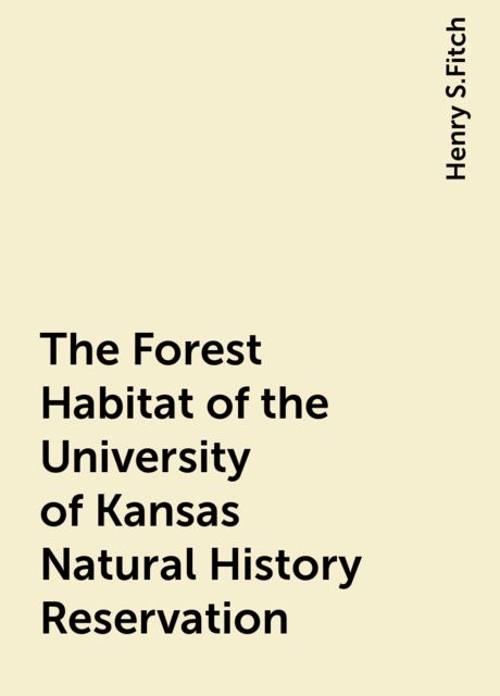The Forest Habitat of the University of Kansas Natural History Reservation, Henry S.Fitch