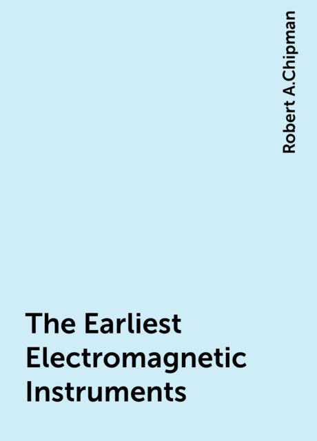 The Earliest Electromagnetic Instruments, Robert A.Chipman