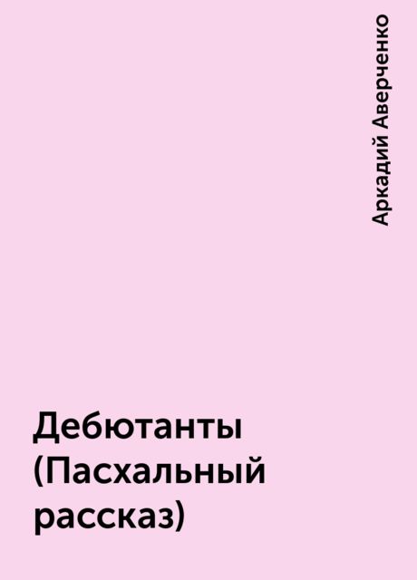 Дебютанты (Пасхальный рассказ), Аркадий Аверченко