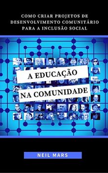 A Educação na Comunidade: Como Criar Projetos de Desenvolvimento Comunitário para a Inclusão Social, Neil Mars