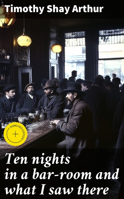 Ten nights in a bar-room and what I saw there, Timothy Shay Arthur