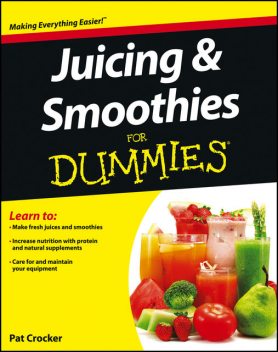 Juicing and Smoothies For Dummies, Pat Crocker