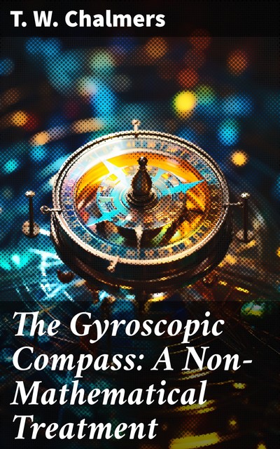 The Gyroscopic Compass: A Non-Mathematical Treatment, T.W. Chalmers