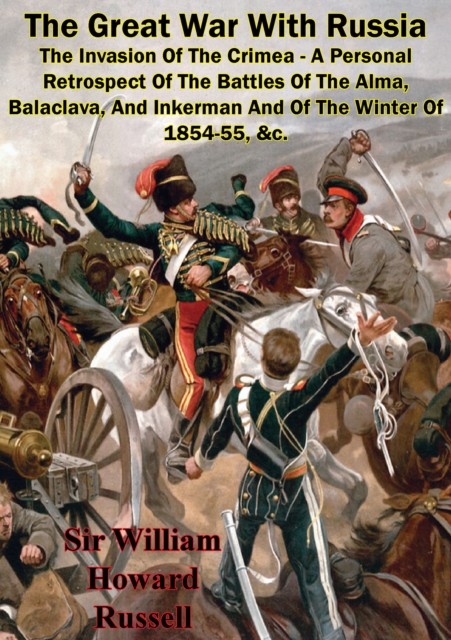 Great War With Russia – The Invasion Of The Crimea – A Personal Retrospect, Sir William Howard Russell