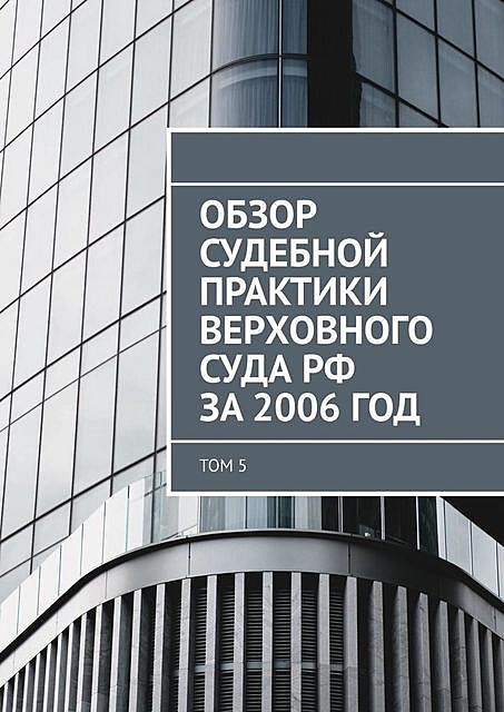 Обзор судебной практики Верховного суда РФ за 2006 год. Том 5, Сергей Назаров