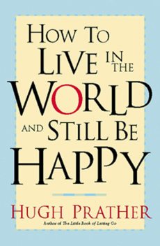 How to Live in the World and Still Be Happy, Hugh Prather