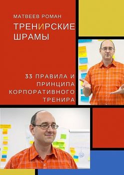 ТренИрские шрамы. 33 правила и принципа корпоративного тренира, Роман Матвеев