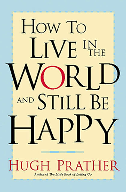How to Live in the World and Still Be Happy, Hugh Prather