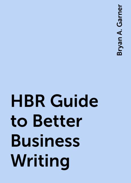 HBR Guide to Better Business Writing, Bryan A. Garner
