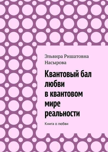 Квантовый бал любви в квантовом мире реальности. Книга о любви, Эльвира Насырова