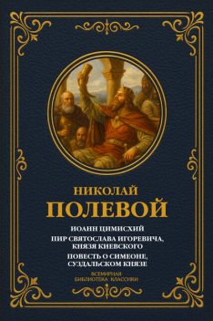 Иоанн Цимисхий; Пир Святослава Игоревича, князя Киевского; Повесть о Симеоне, Суздальском князе, Николай Полевой