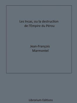 Les Incas, ou la Destruction de l'Empire du Pérou, Jean-François Marmontel
