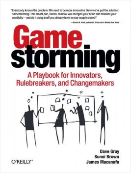 Gamestorming: A Playbook for Innovators, Rulebreakers, and Changemakers, Dave Gray