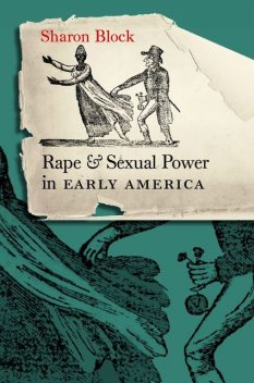 Rape and Sexual Power in Early America, Sharon Block