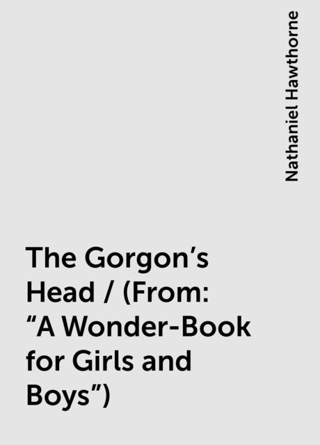 The Gorgon's Head / (From: "A Wonder-Book for Girls and Boys"), Nathaniel Hawthorne