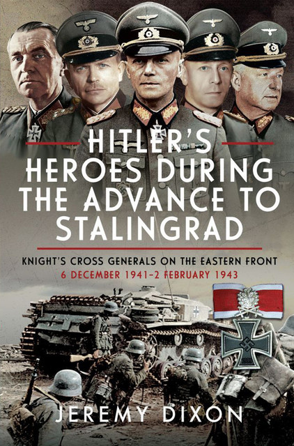 Hitler’s Heroes During the Advance to Stalingrad, Jeremy Dixon