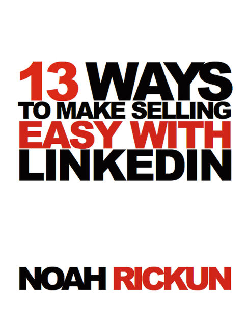 13 Ways to Make Selling Easy with LinkedIn, Noah Rickun