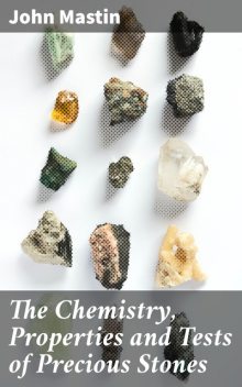 The Chemistry, Properties and Tests of Precious Stones, John Mastin