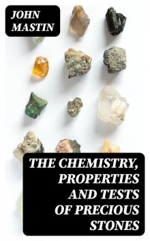 The Chemistry, Properties and Tests of Precious Stones, John Mastin