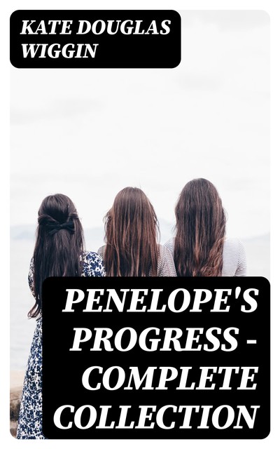 Penelope's Progress – Complete Collection, Kate Douglas Wiggin