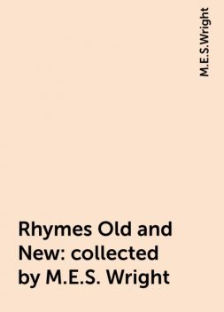 Rhymes Old and New : collected by M.E.S. Wright, M.E.S.Wright