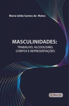 Masculinidades: trabalho, alcoolismo, corpos e representações, Maria Izilda Santos de Matos