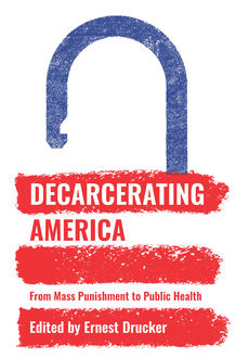 Decarcerating America, Ernest Drucker