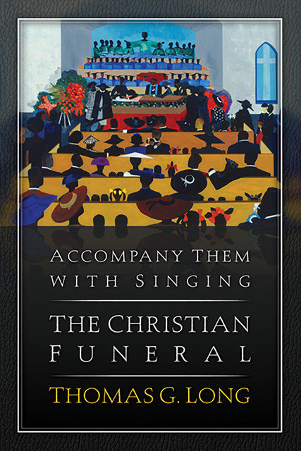 Accompany Them with Singing--The Christian Funeral, Thomas G. Long