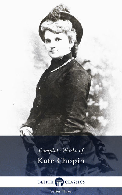 Delphi Complete Works of Kate Chopin (Illustrated), Kate Chopin