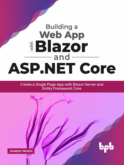Building a Web App with Blazor and ASP. Net Core: Create a Single Page App with Blazor Server and Entity Framework Core, Jignesh Trivedi