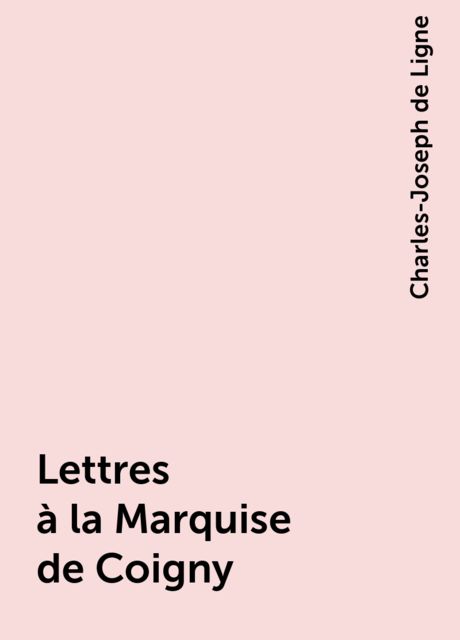 Lettres à la Marquise de Coigny, Charles-Joseph de Ligne