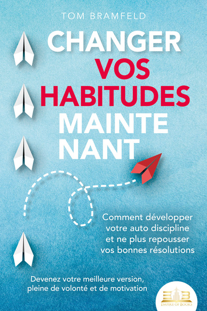 CHANGER VOS HABITUDES MAINTENANT: Comment développer votre auto discipline et ne plus repousser vos bonnes résolutions – Devenez votre meilleure version, pleine de volonté et de motivation, Tom Bramfeld