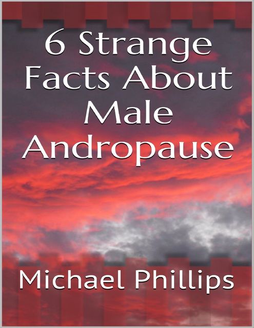 6 Strange Facts About Male Andropause, Michael Phillips