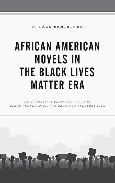 African American Novels in the Black Lives Matter Era, E. Lâle Demirtürk