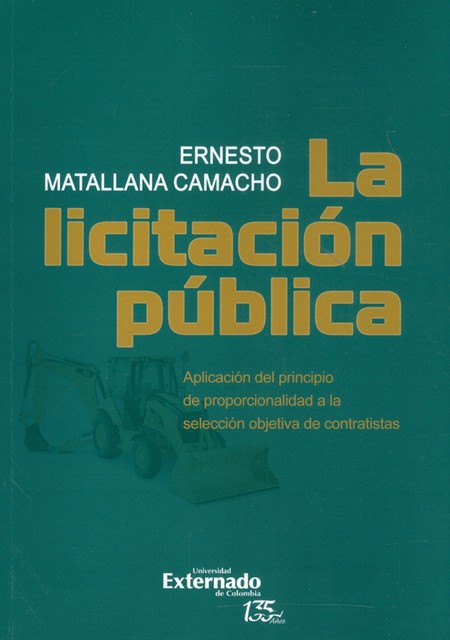 La licitación pública. Aplicación del principio de proporcionalidad a la selección objetiva de contratistas, Ernesto Matallana Camacho