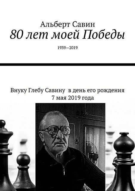 80 лет моей Победы. 1939—2019, Альберт Савин