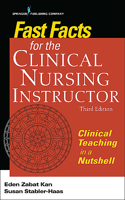 Fast Facts for the Clinical Nursing Instructor, Third Edition, MSN, RN, PMHCNS-BC, Susan Stabler-Haas, Eden Zabat Kan
